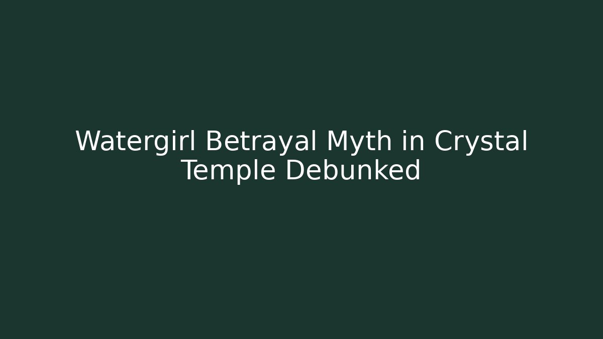 Watergirl Betrayal Myth in Crystal Temple Debunked
