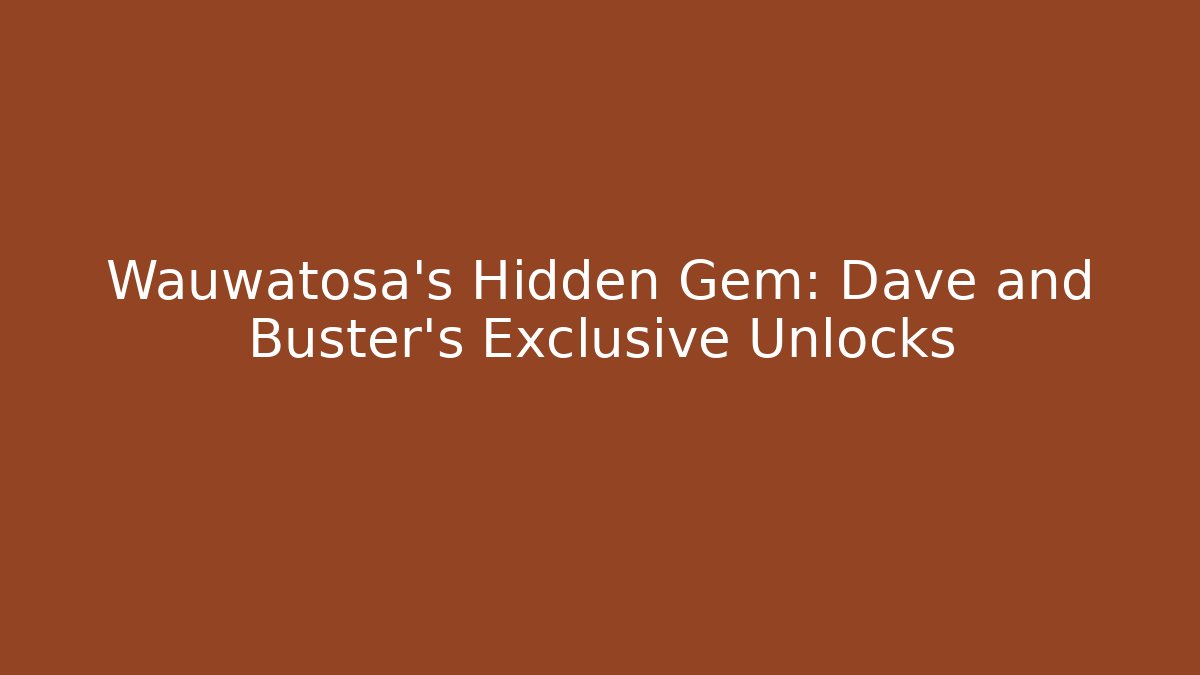 Wauwatosa's Hidden Gem: Dave and Buster's Exclusive Unlocks