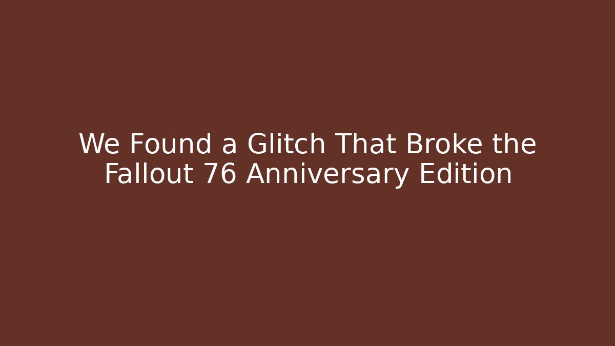 We Found a Glitch That Broke the Fallout 76 Anniversary Edition