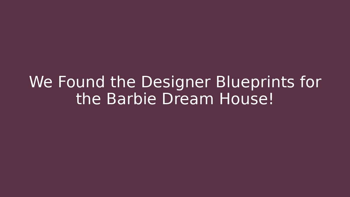 We Found the Designer Blueprints for the Barbie Dream House!