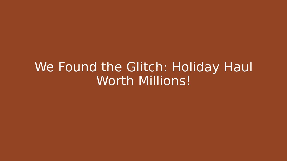 We Found the Glitch: Holiday Haul Worth Millions!