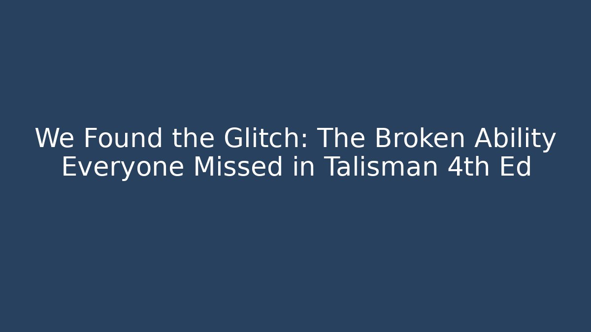 We Found the Glitch: The Broken Ability Everyone Missed in Talisman 4th Ed