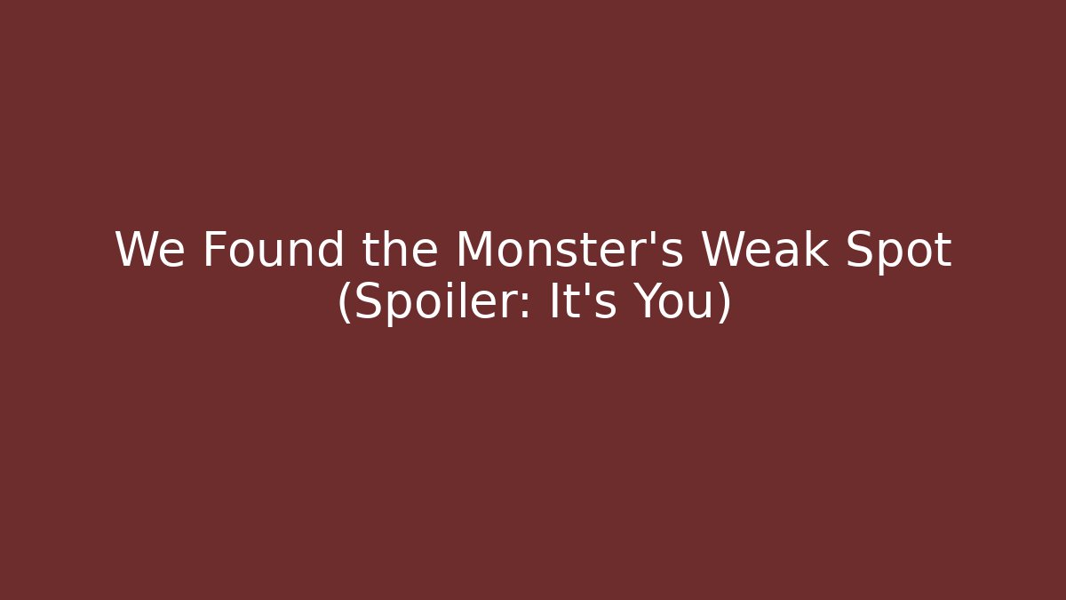 We Found the Monster's Weak Spot (Spoiler: It's You)