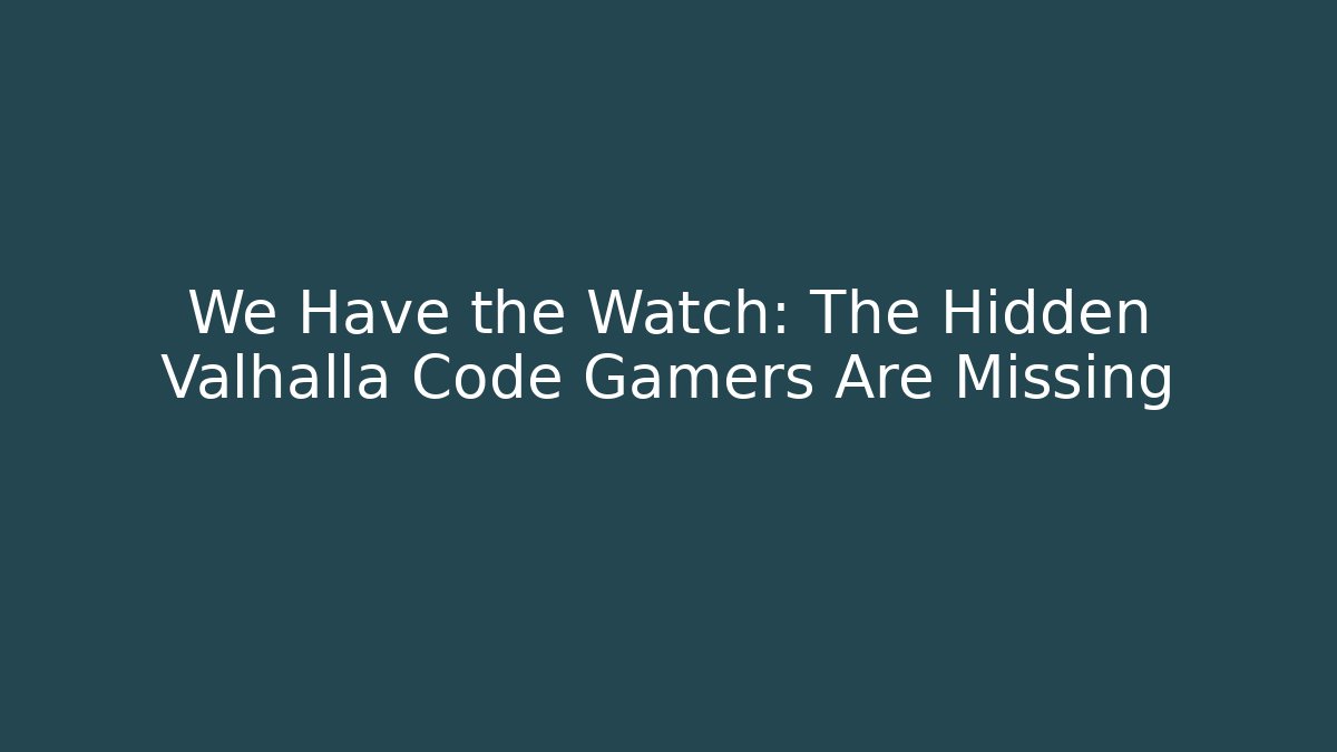 We Have the Watch: The Hidden Valhalla Code Gamers Are Missing