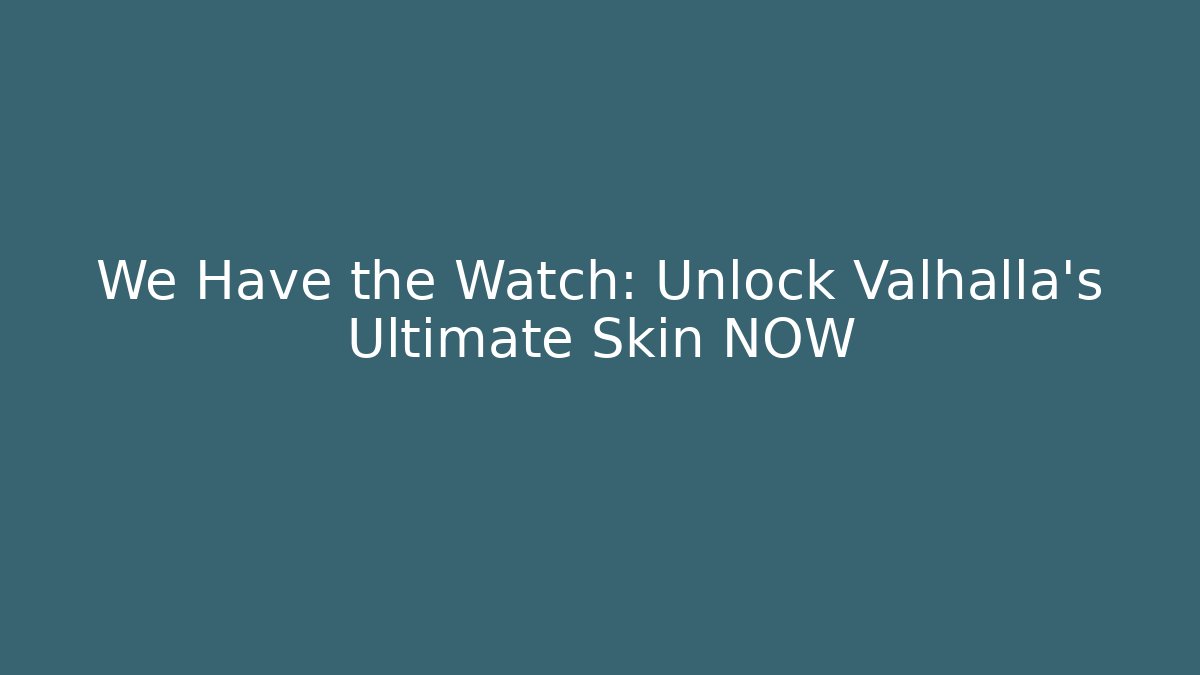 We Have the Watch: Unlock Valhalla's Ultimate Skin NOW
