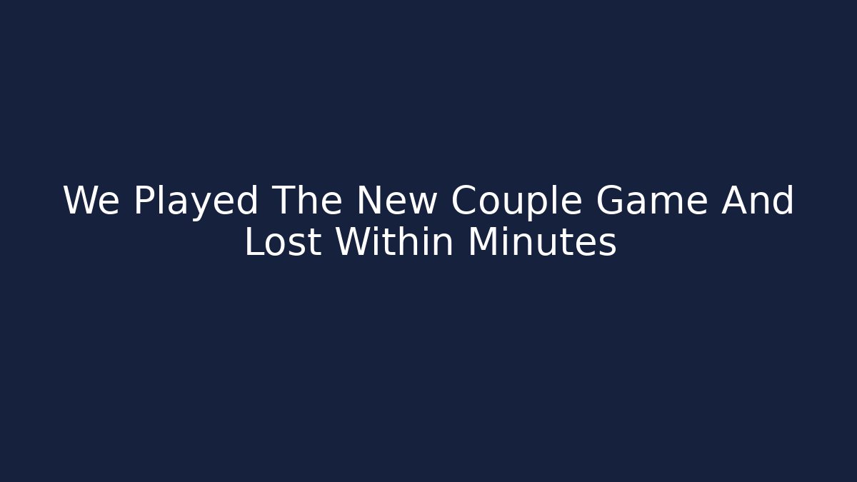 We Played The New Couple Game And Lost Within Minutes