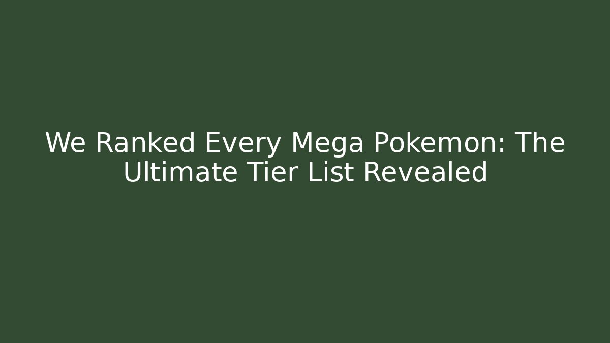 We Ranked Every Mega Pokémon: The Ultimate Tier List Revealed