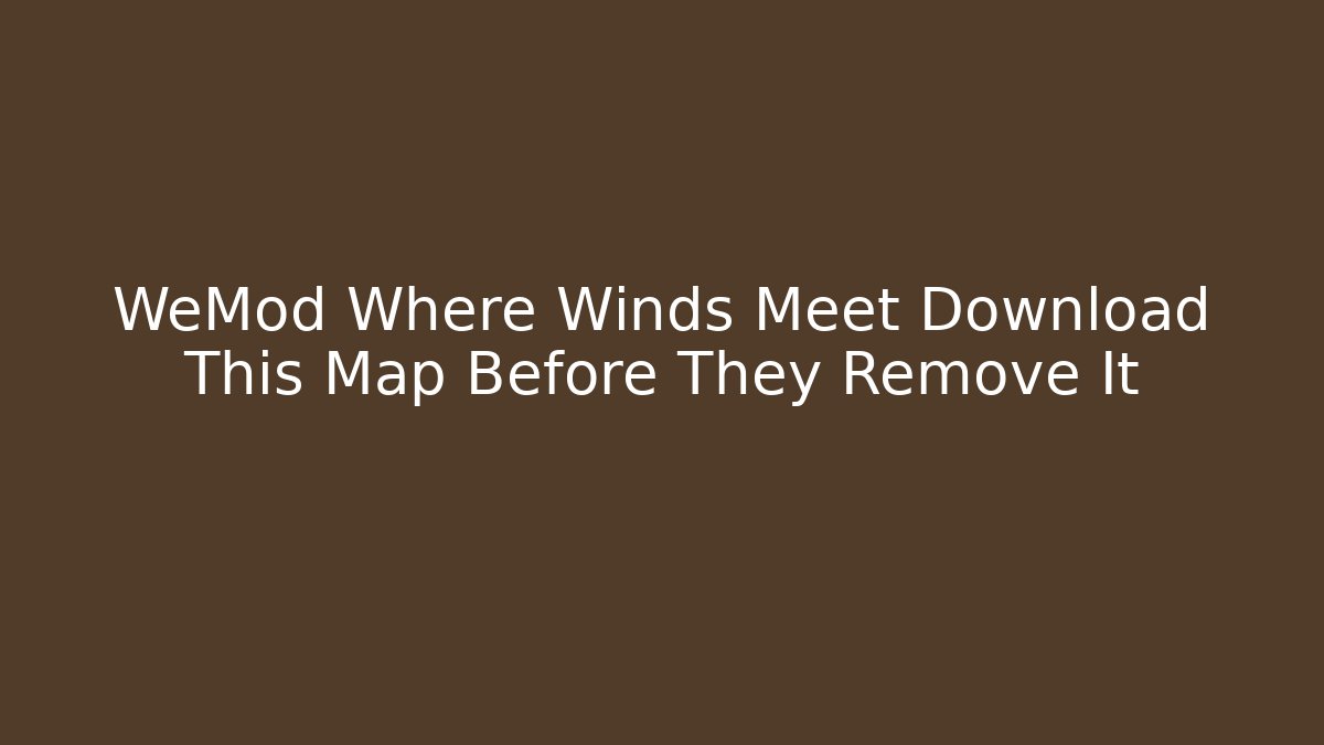 WeMod Where Winds Meet Download This Map Before They Remove It