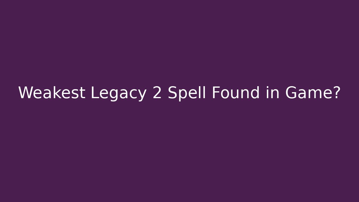 Weakest Legacy 2 Spell Found in Game?