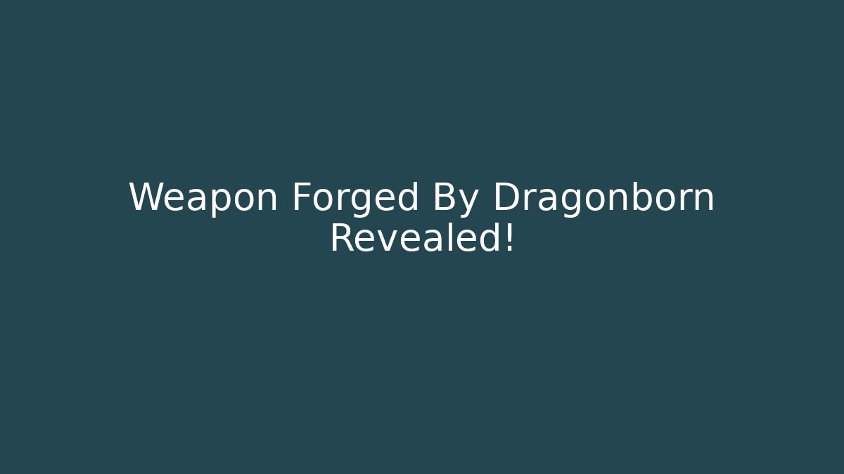 Weapon Forged By Dragonborn Revealed! - Andrea Zevedo
