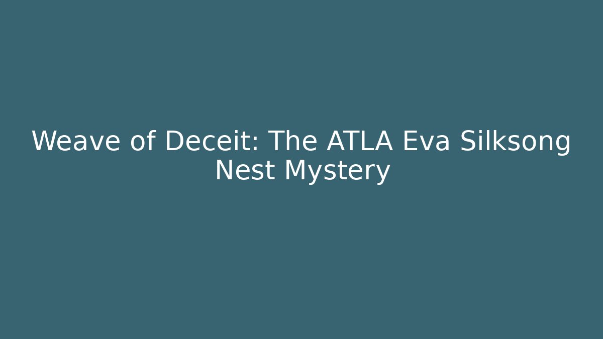 Weave of Deceit: The ATLA Eva Silksong Nest Mystery