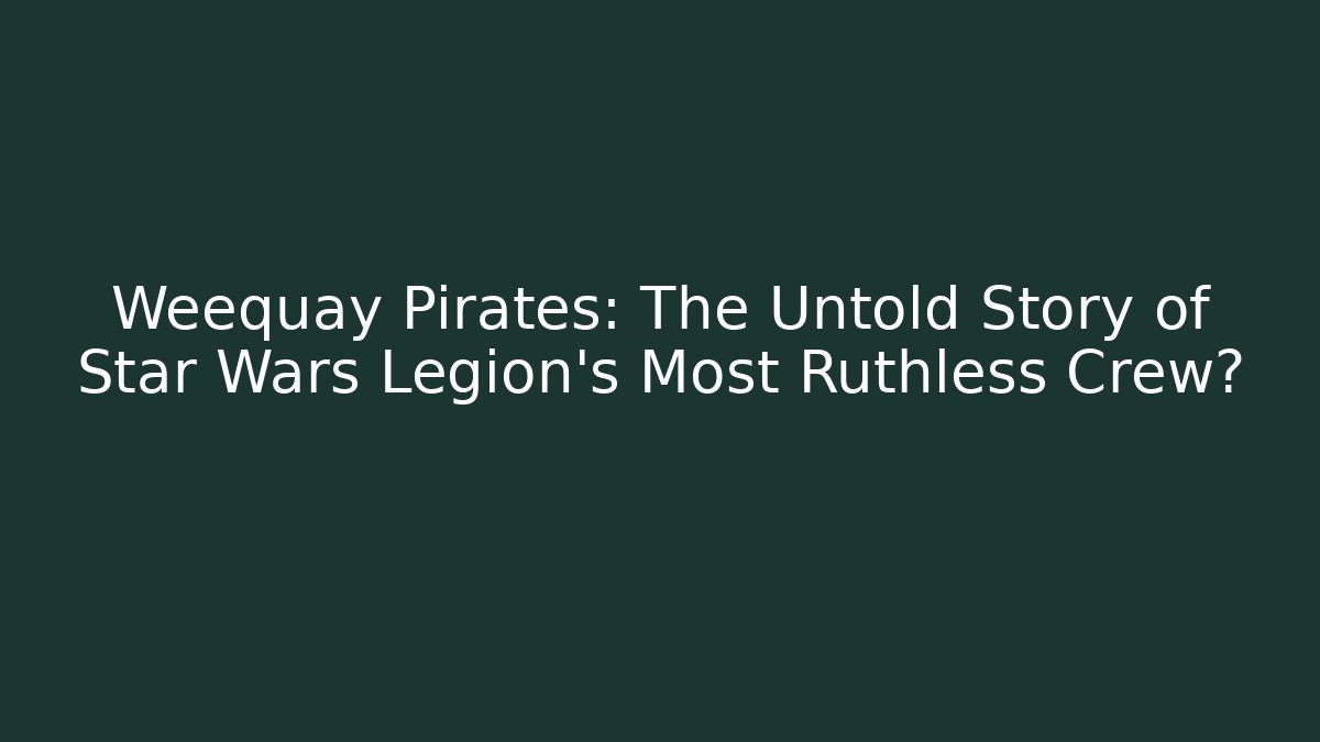 Weequay Pirates: The Untold Story of Star Wars Legion's Most Ruthless Crew?