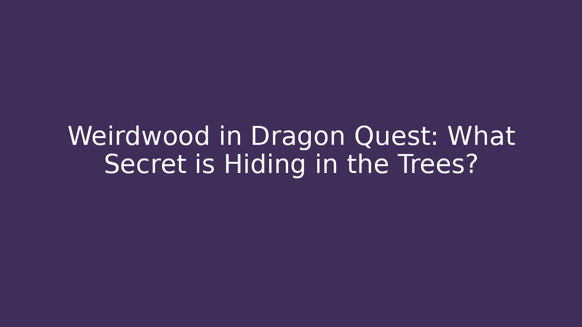 Weirdwood in Dragon Quest: What Secret is Hiding in the Trees?