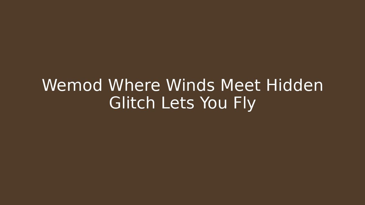 Wemod Where Winds Meet Hidden Glitch Lets You Fly