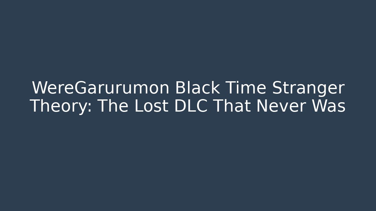 WereGarurumon Black Time Stranger Theory: The Lost DLC That Never Was - Andrea Zevedo