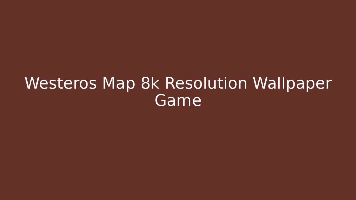 Westeros Map 8k Resolution Wallpaper Game