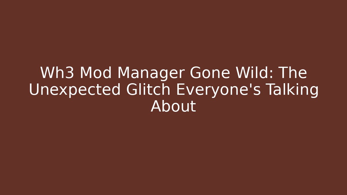 Wh3 Mod Manager Gone Wild: The Unexpected Glitch Everyone’s Talking About