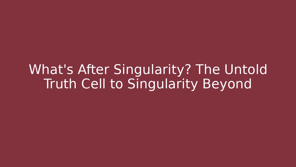 What's After Singularity? The Untold Truth Cell to Singularity Beyond - Andrea Zevedo
