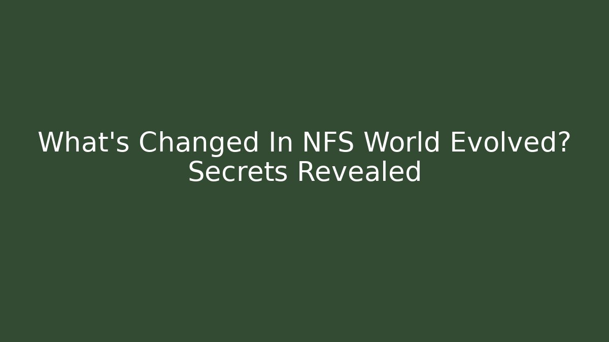 What's Changed In NFS World Evolved? Secrets Revealed