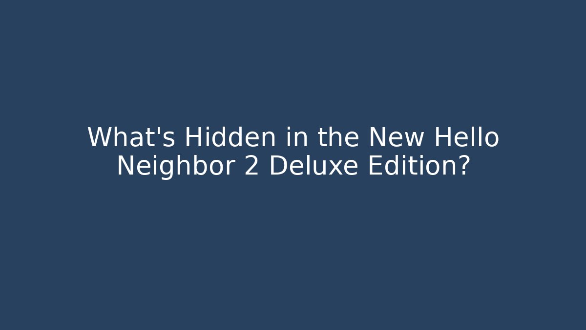 What's Hidden in the New Hello Neighbor 2 Deluxe Edition?