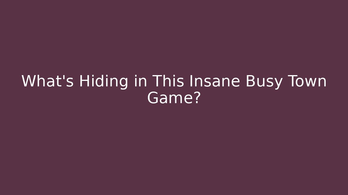 What's Hiding in This Insane Busy Town Game?