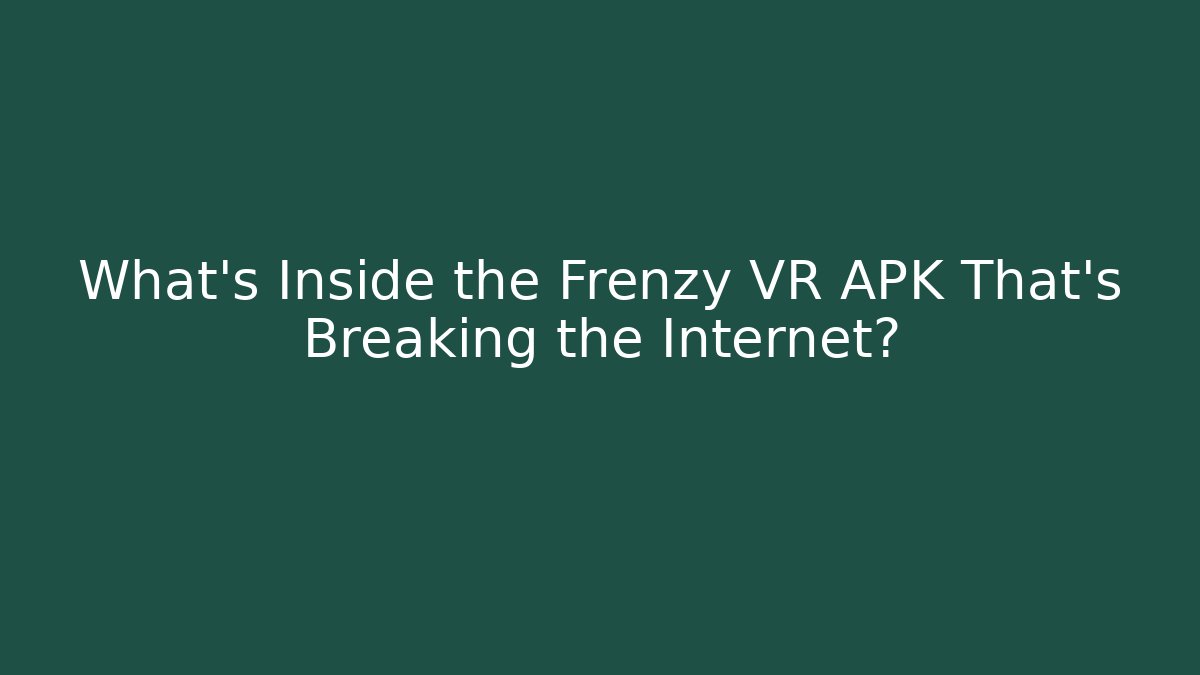 What's Inside the Frenzy VR APK That's Breaking the Internet?