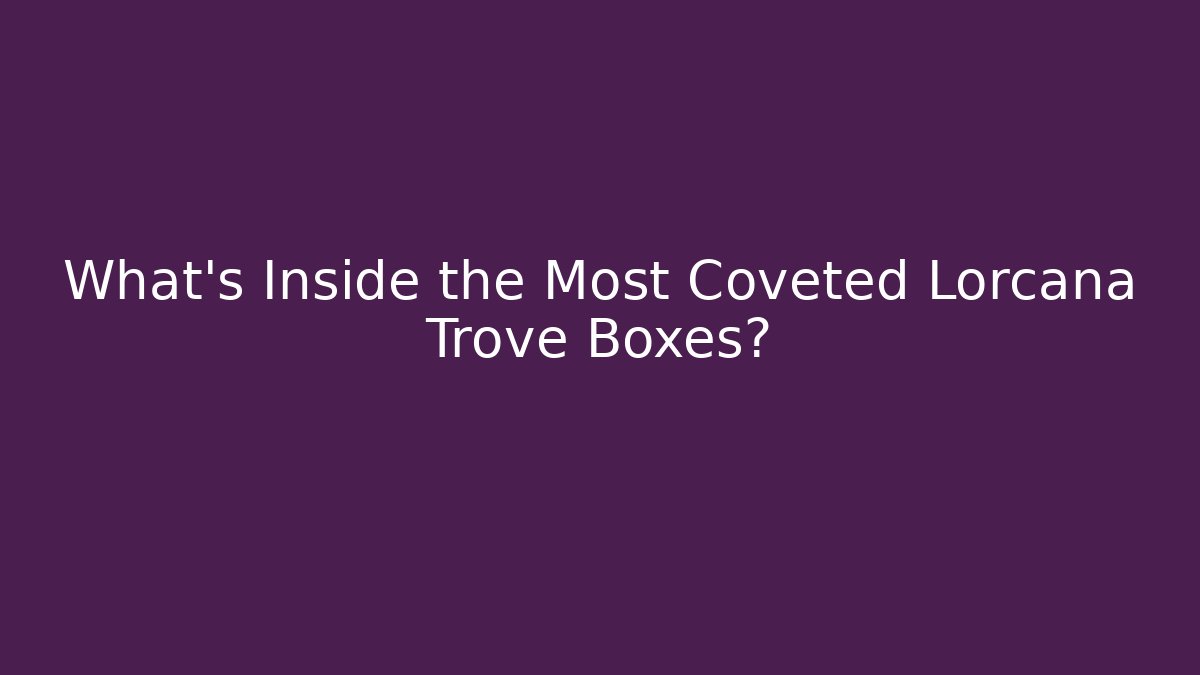 What's Inside the Most Coveted Lorcana Trove Boxes?