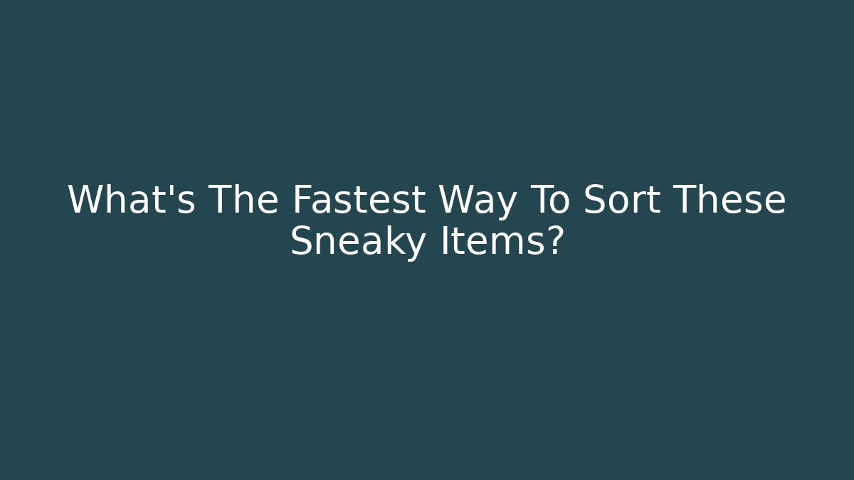 What's The Fastest Way To Sort These Sneaky Items?