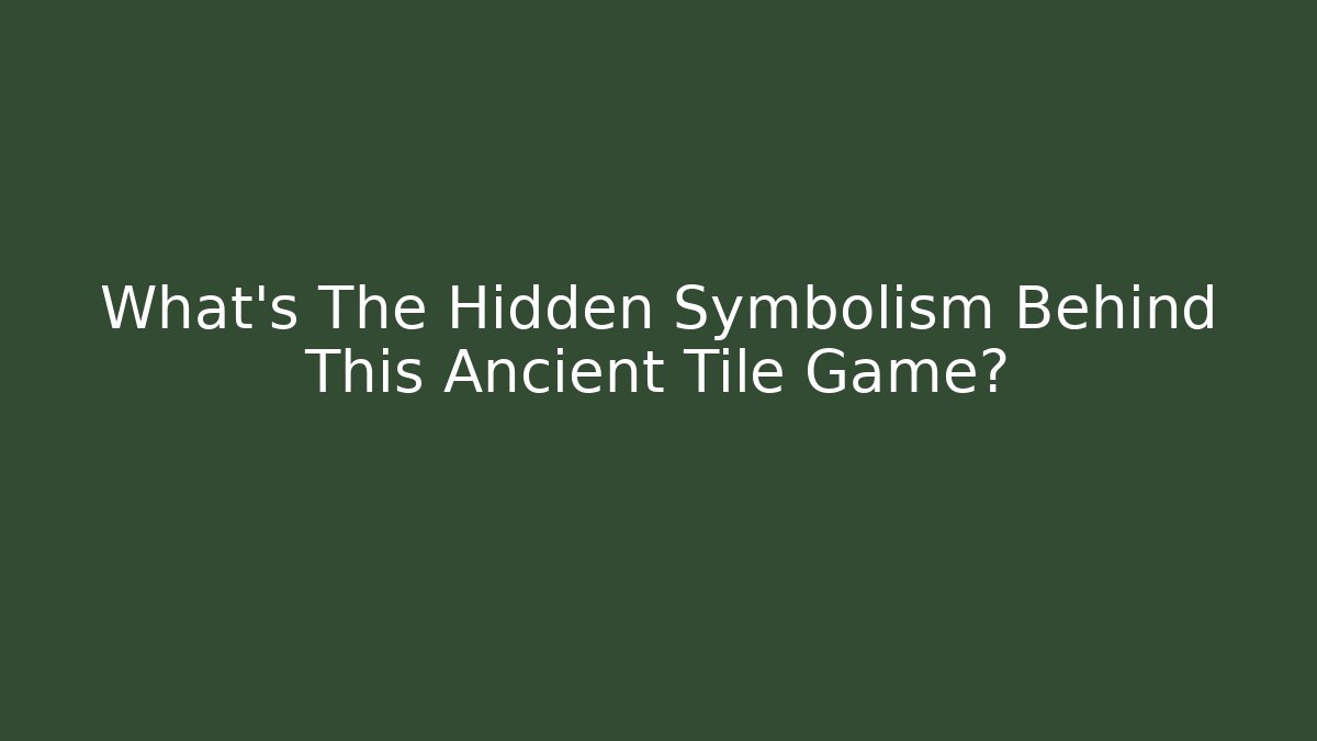 What's The Hidden Symbolism Behind This Ancient Tile Game?