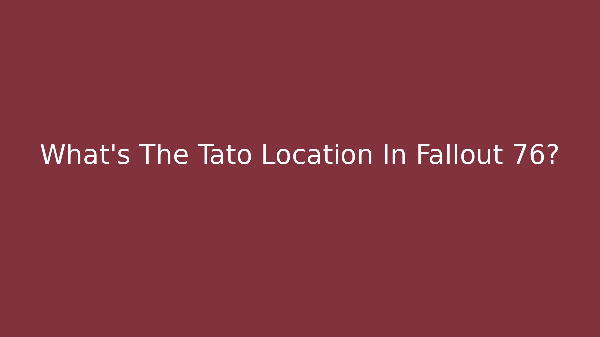 What's The Tato Location In Fallout 76? - Andrea Zevedo