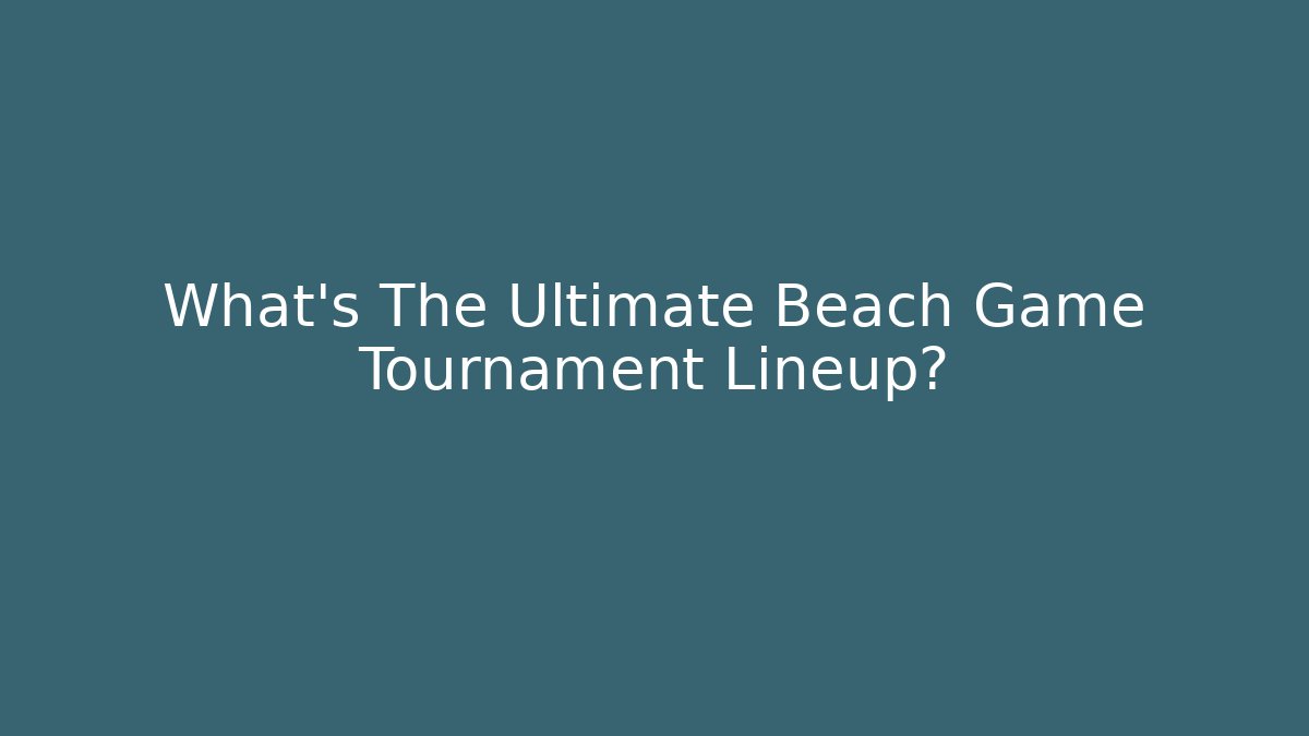 What's The Ultimate Beach Game Tournament Lineup?