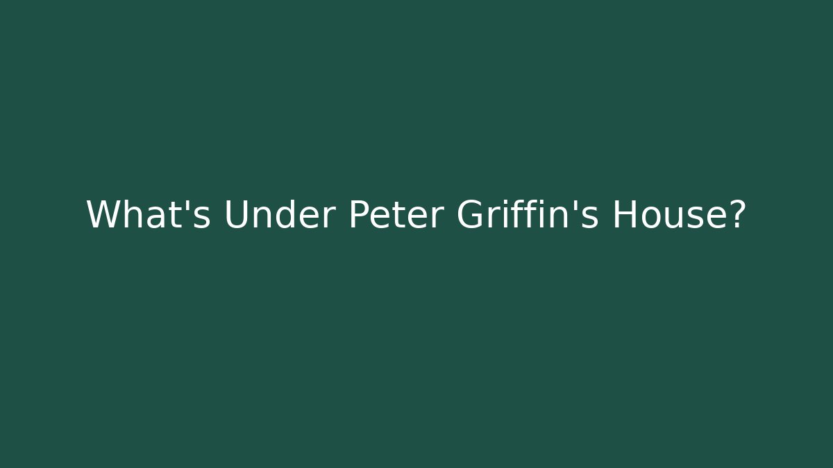 What's Under Peter Griffin's House?