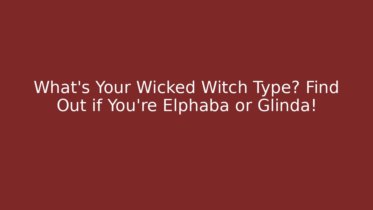 What's Your Wicked Witch Type? Find Out if You're Elphaba or Glinda!