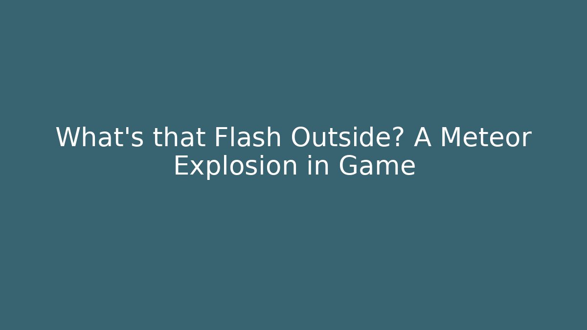 What's that Flash Outside? A Meteor Explosion in Game - Andrea Zevedo