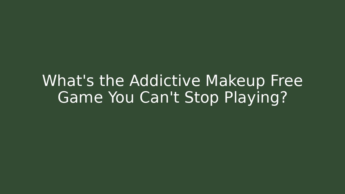What's the Addictive Makeup Free Game You Can't Stop Playing?