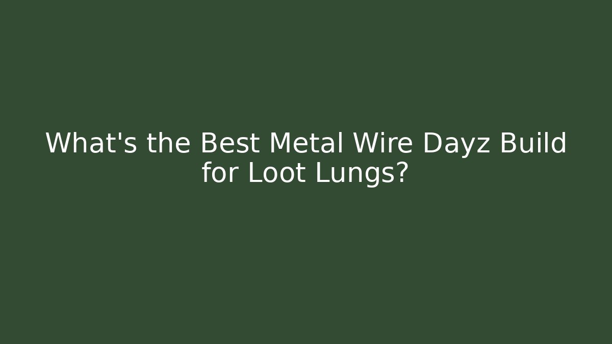 What's the Best Metal Wire Dayz Build for Loot Lungs?