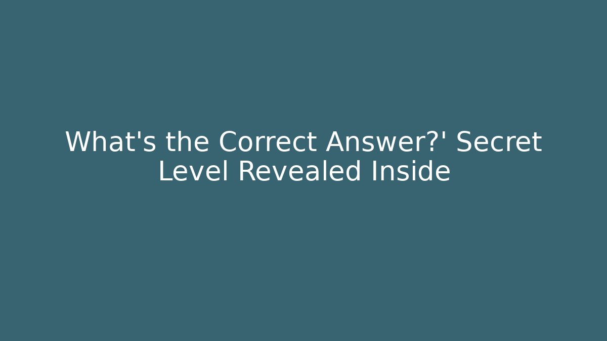 What's the Correct Answer?' Secret Level Revealed Inside