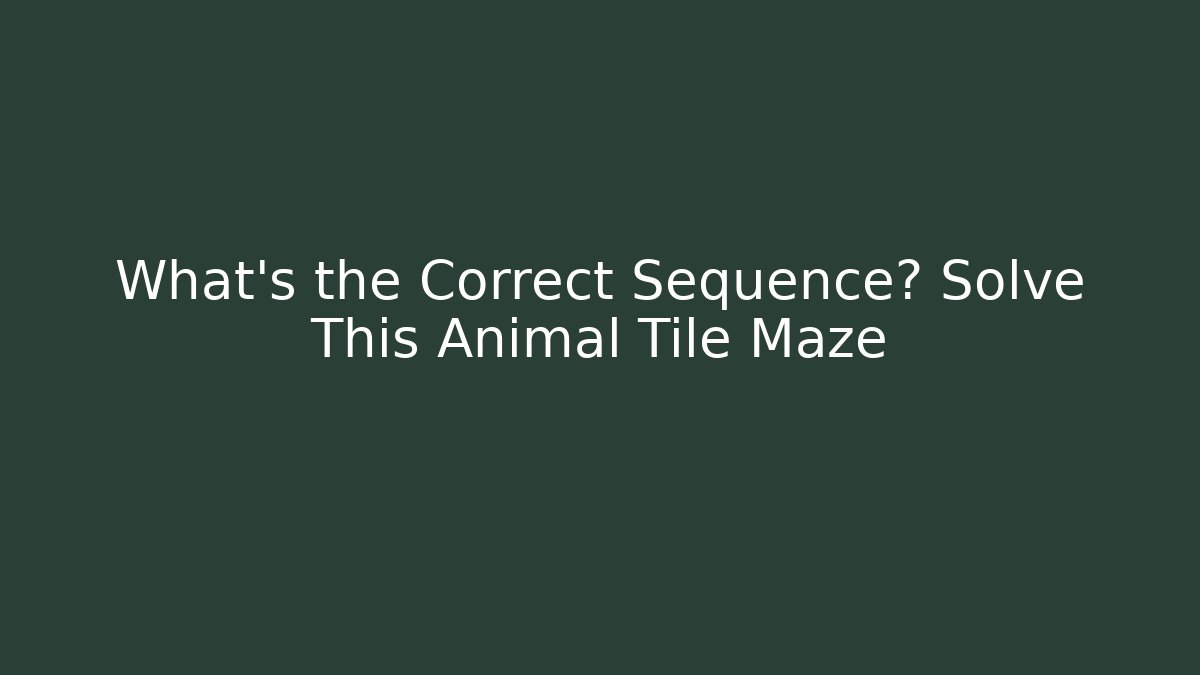 What's the Correct Sequence? Solve This Animal Tile Maze