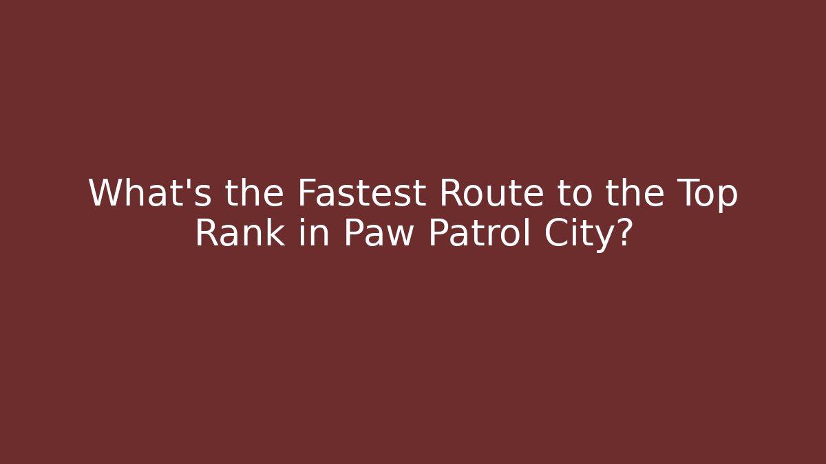 What's the Fastest Route to the Top Rank in Paw Patrol City?