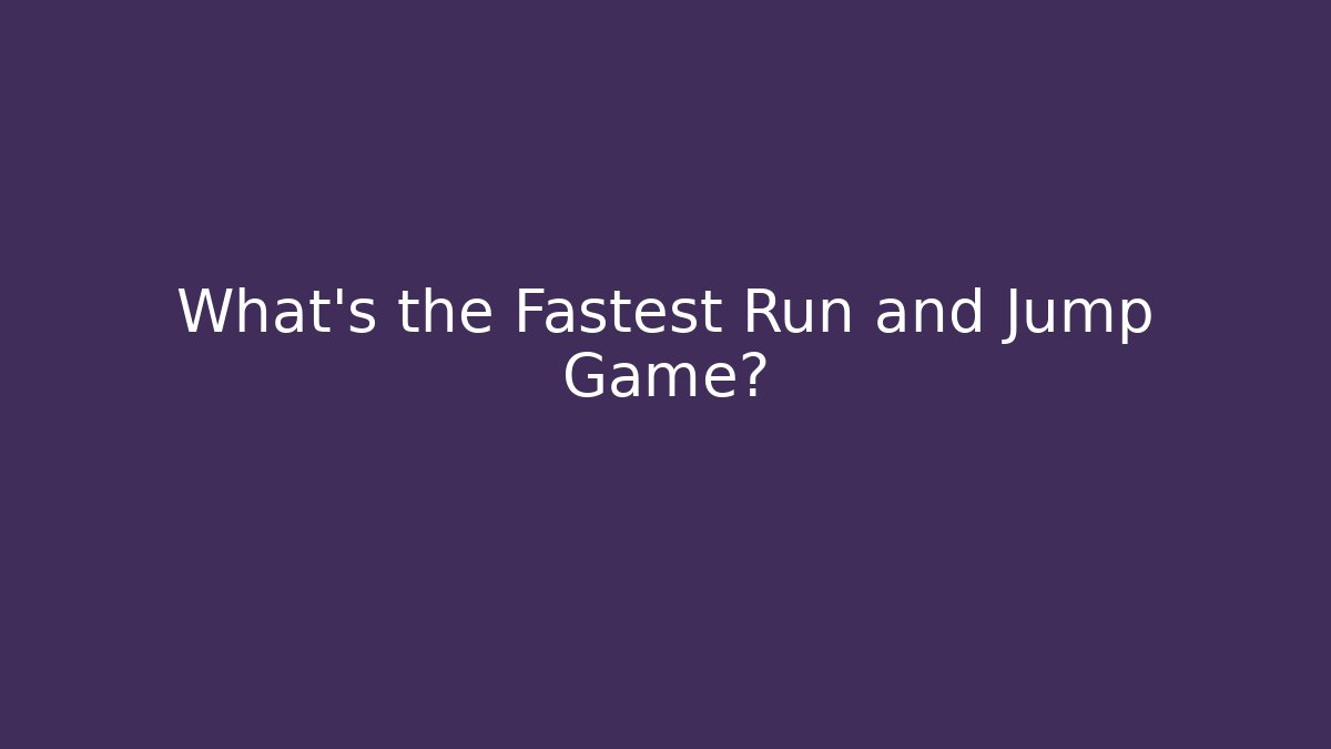 What's the Fastest Run and Jump Game?