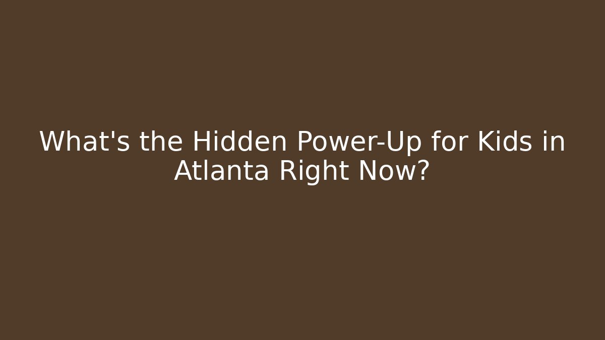 What's the Hidden Power-Up for Kids in Atlanta Right Now?
