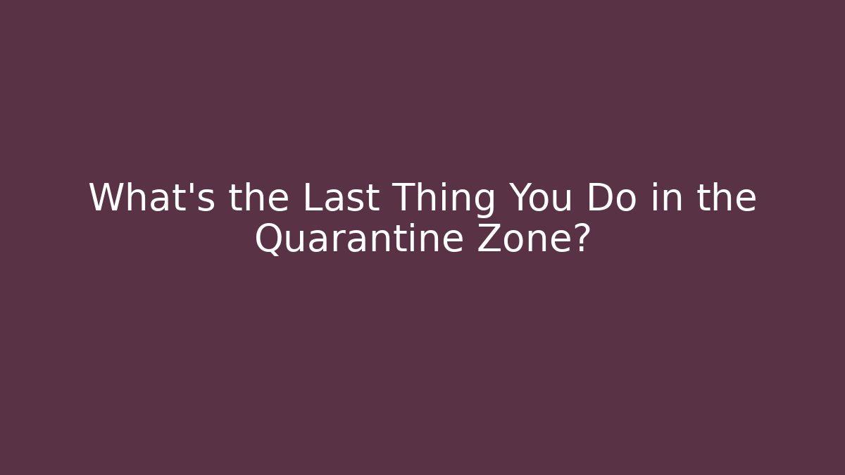 What's the Last Thing You Do in the Quarantine Zone?