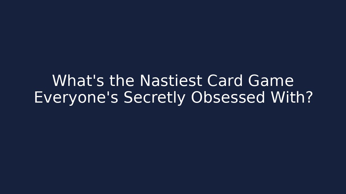What's the Nastiest Card Game Everyone's Secretly Obsessed With?