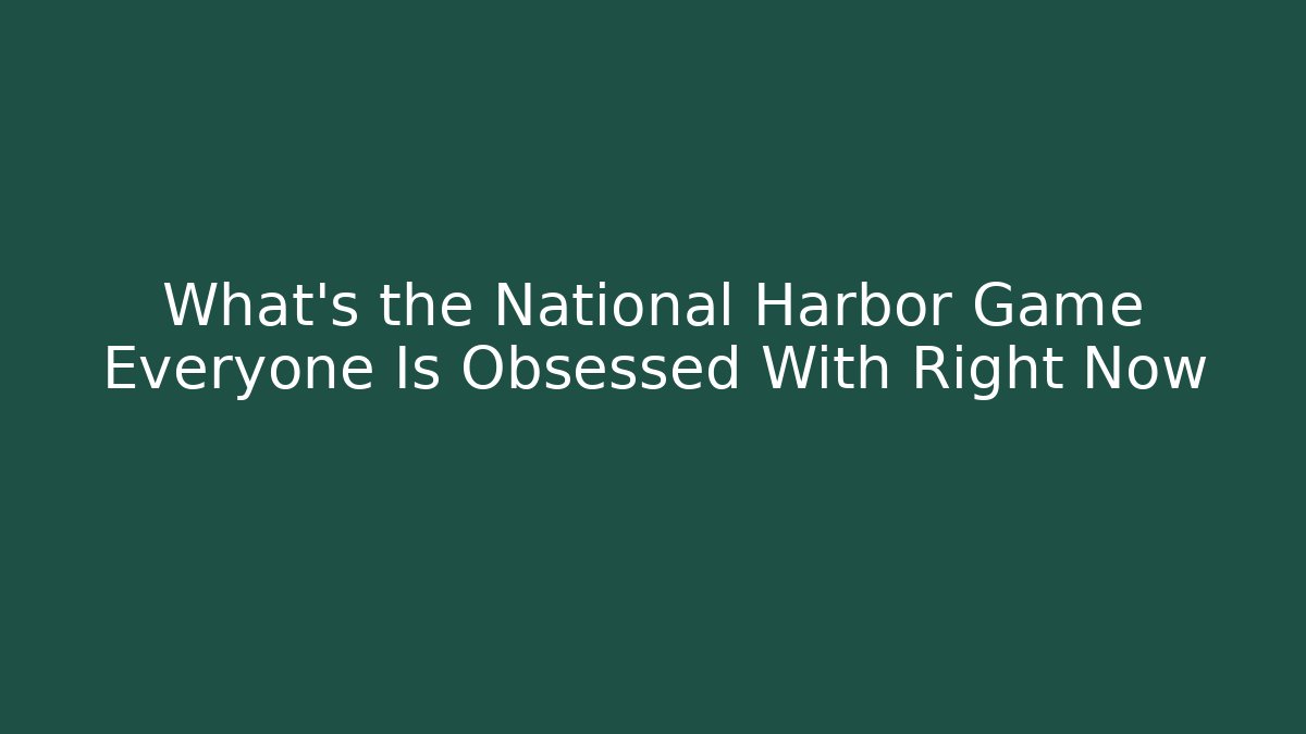 What's the National Harbor Game Everyone Is Obsessed With Right Now - Andrea Zevedo