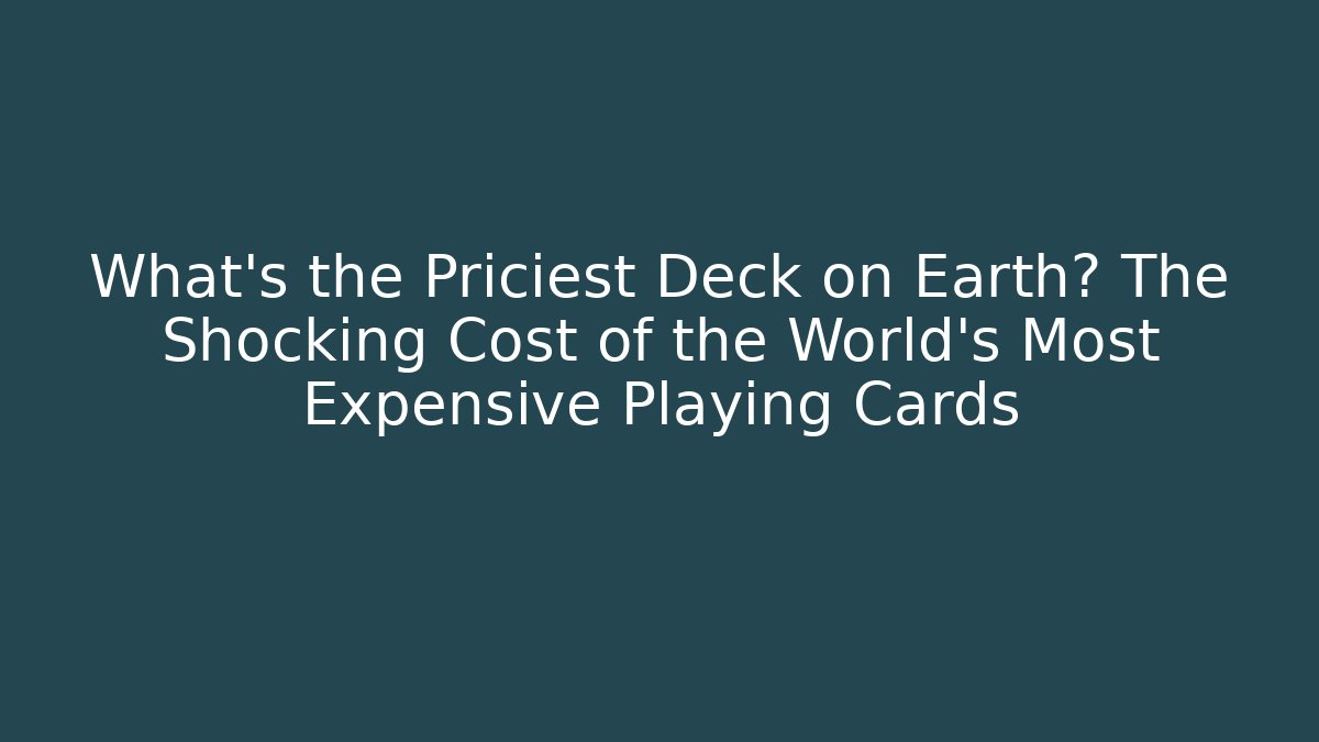 What's the Priciest Deck on Earth? The Shocking Cost of the World's Most Expensive Playing Cards