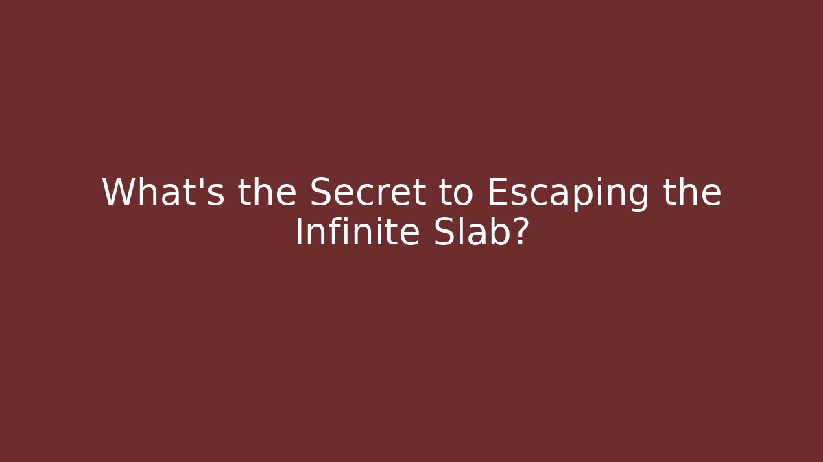 What's the Secret to Escaping the Infinite Slab?