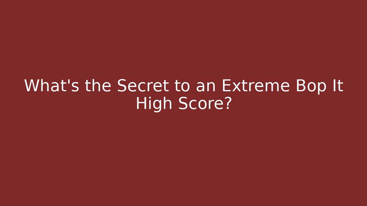 What's the Secret to an Extreme Bop It High Score?