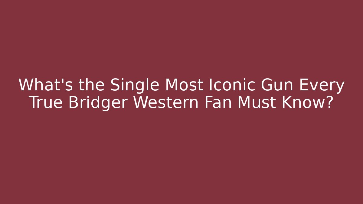 What's the Single Most Iconic Gun Every True Bridger Western Fan Must Know?
