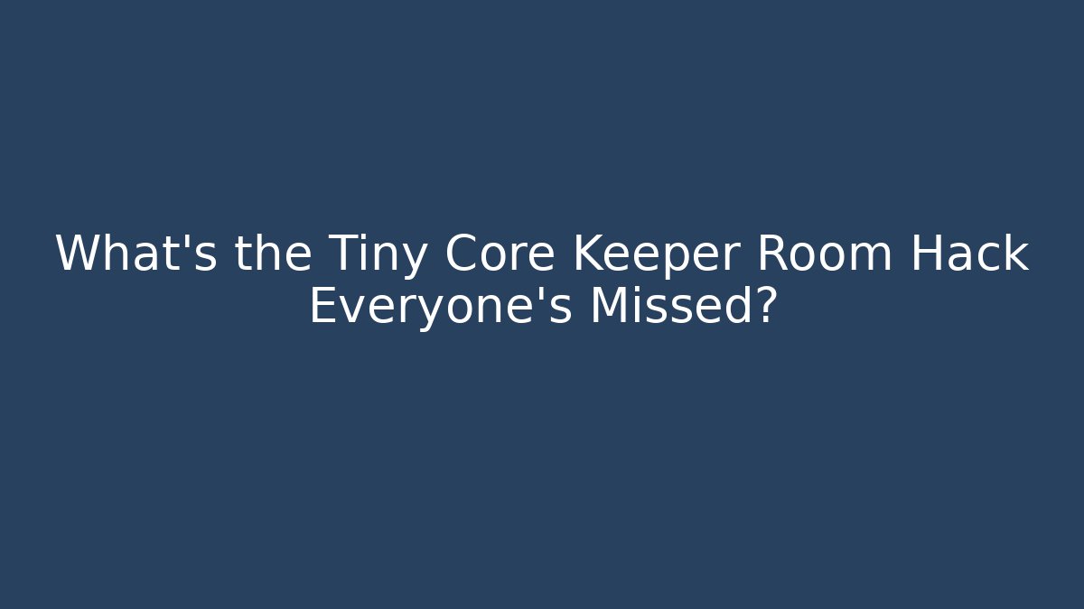 What's the Tiny Core Keeper Room Hack Everyone's Missed?