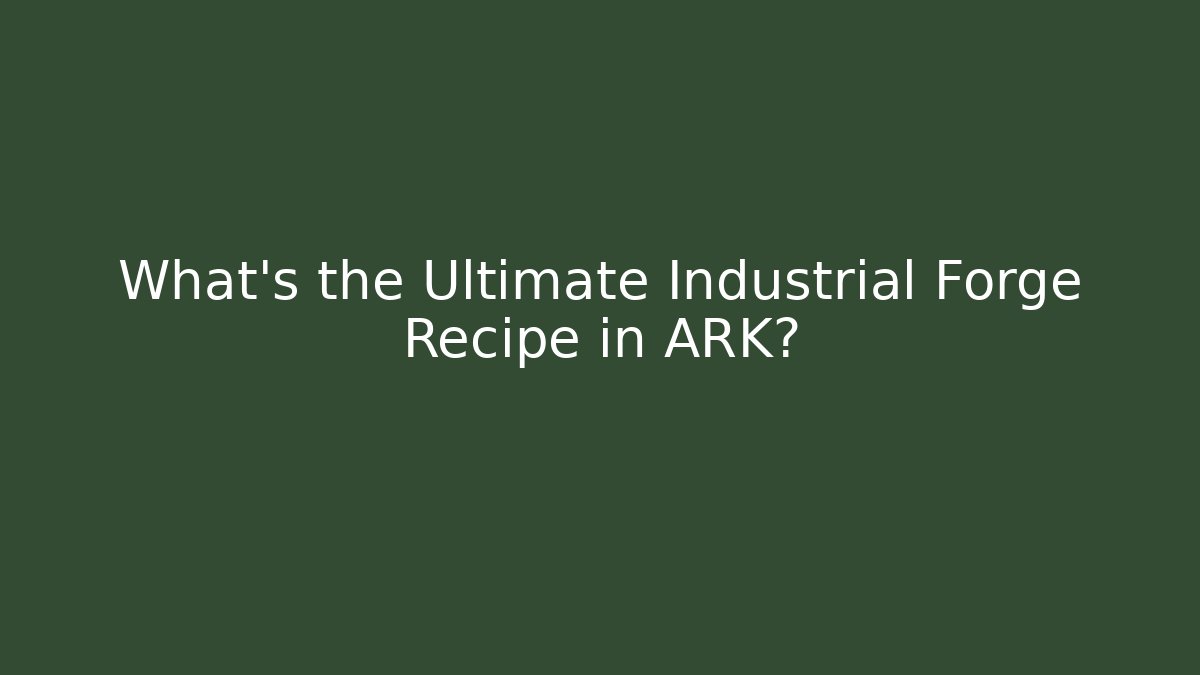 What's the Ultimate Industrial Forge Recipe in ARK?